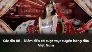 Xóc đĩa 88 – Điểm đến cá cược trực tuyến hàng đầu Việt Nam