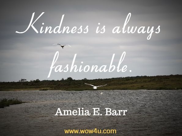 Kindness is always fashionable. Amelia E. Barr