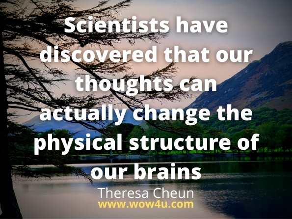 Scientists have discovered that our thoughts can actually change the physical structure of our brains. Theresa Cheun, The Dream Dictionary From A to Z