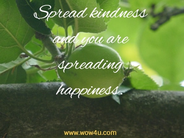Spread kindness and you are spreading happiness.