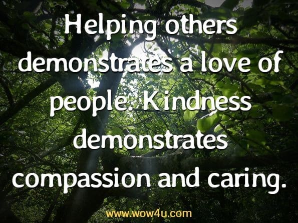 Helping others demonstrates a love of people. Kindness demonstrates compassion and caring.