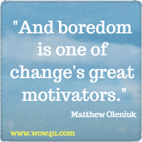 And boredom is one of change's great motivators. Matthew Oleniuk