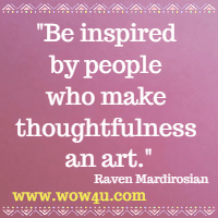 Be inspired by people who make thoughtfulness an art. Raven Mardirosian