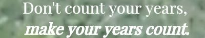 Don't count your years, make your years count.