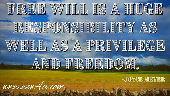Free will is a huge responsibility as well as a privilege and a freedom.
Joyce Meyer, Seize the Day