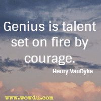 Genius is talent set on fire by courage. Henry VanDyke