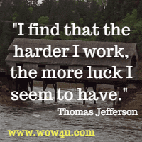 I find that the harder I work, the more luck I seem to have. Thomas Jefferson