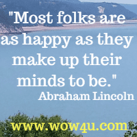 Most folks are as happy as they make up their minds to be. Abraham Lincoln