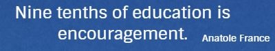 Nine tenths of education is encouragement. Anatole France