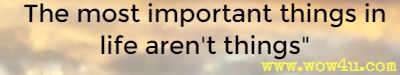 The most important things in life aren't things.