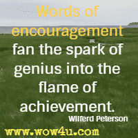 Words of encouragement fan the spark of genius into the flame of achievement. Wilferd Peterson